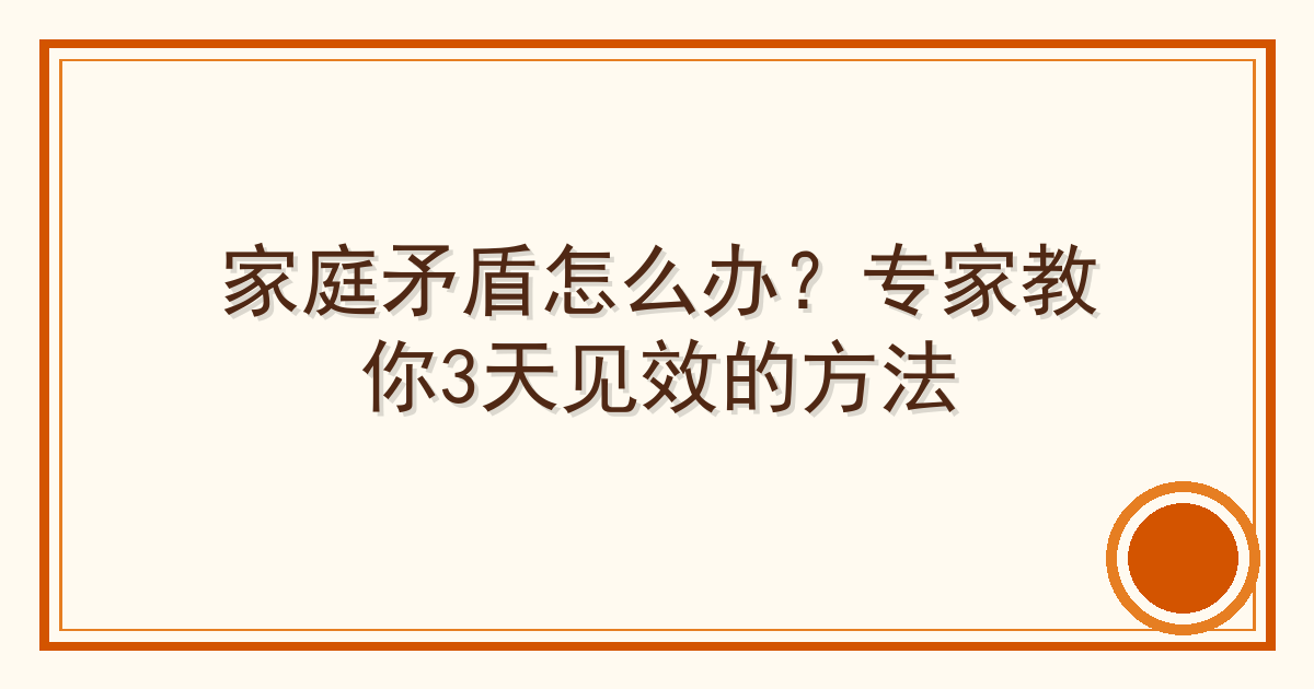家庭矛盾怎么办？专家教你3天见效的方法